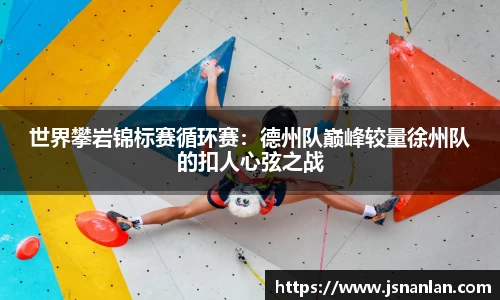 世界攀岩锦标赛循环赛：德州队巅峰较量徐州队的扣人心弦之战