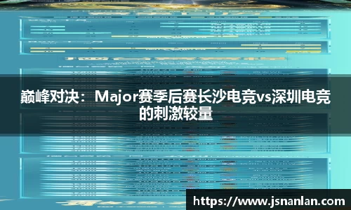巅峰对决：Major赛季后赛长沙电竞vs深圳电竞的刺激较量