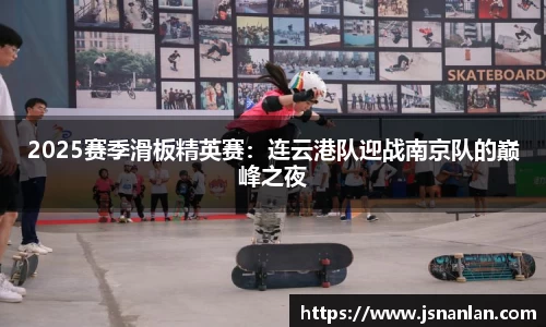 2025赛季滑板精英赛：连云港队迎战南京队的巅峰之夜