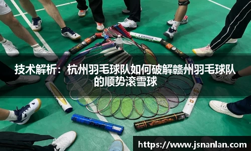 技术解析：杭州羽毛球队如何破解赣州羽毛球队的顺势滚雪球