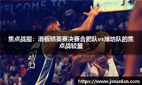 焦点战报：滑板精英赛决赛合肥队vs潍坊队的焦点战较量