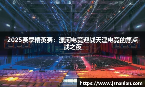 2025赛季精英赛：漯河电竞迎战天津电竞的焦点战之夜