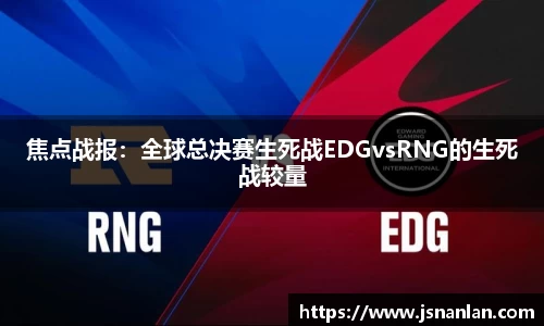 焦点战报：全球总决赛生死战EDGvsRNG的生死战较量