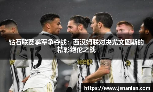 钻石联赛季军争夺战：西汉姆联对决尤文图斯的精彩绝伦之战