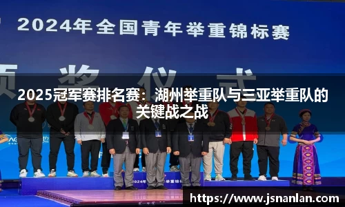 2025冠军赛排名赛：湖州举重队与三亚举重队的关键战之战