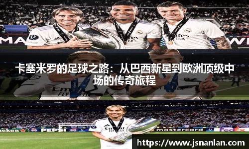 卡塞米罗的足球之路：从巴西新星到欧洲顶级中场的传奇旅程