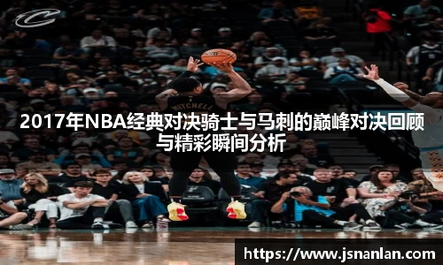 2017年NBA经典对决骑士与马刺的巅峰对决回顾与精彩瞬间分析