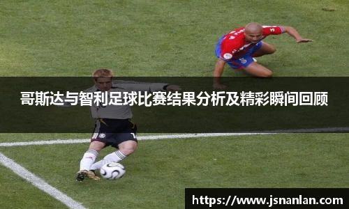 哥斯达与智利足球比赛结果分析及精彩瞬间回顾