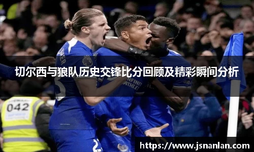 切尔西与狼队历史交锋比分回顾及精彩瞬间分析