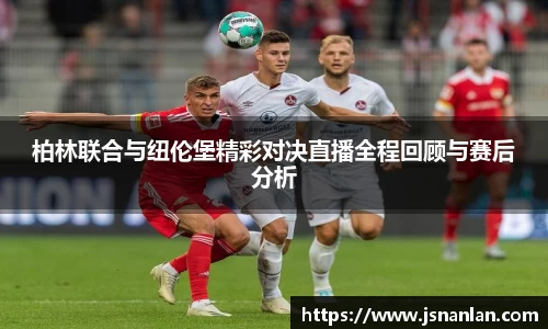 柏林联合与纽伦堡精彩对决直播全程回顾与赛后分析