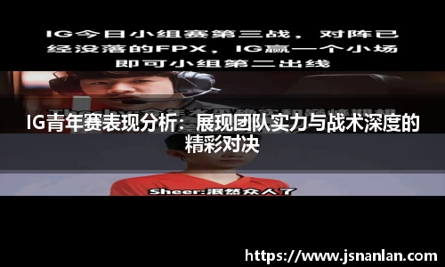 IG青年赛表现分析：展现团队实力与战术深度的精彩对决